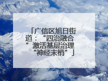广信区旭日街道：“四治融合”激活基层治理“神经末梢”