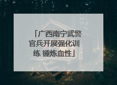广西南宁武警官兵开展强化训练 锤炼血性