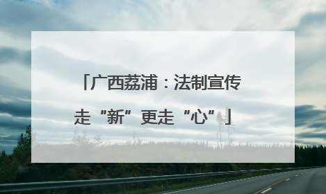 广西荔浦：法制宣传走“新”更走“心”
