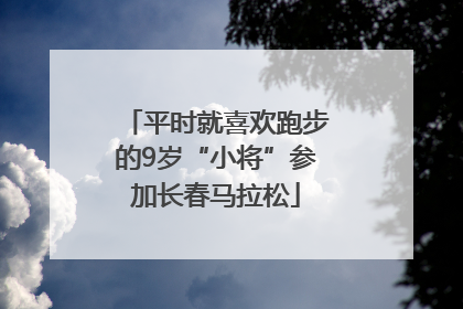 平时就喜欢跑步的9岁“小将”参加长春马拉松