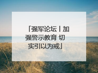 强军论坛丨加强警示教育 切实引以为戒