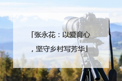 张永花：以爱育心，坚守乡村写芳华