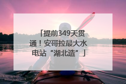 提前349天贯通！安哥拉最大水电站“湖北造”