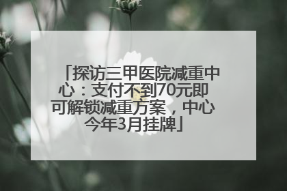 探访三甲医院减重中心：支付不到70元即可解锁减重方案，中心今年3月挂牌