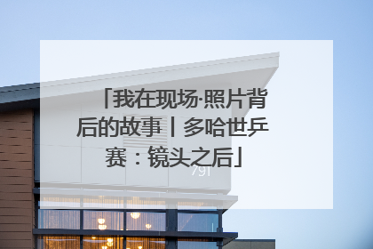 我在现场·照片背后的故事丨多哈世乒赛：镜头之后