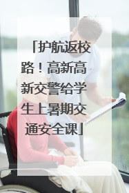 护航返校路！高新高新交警给学生上暑期交通安全课