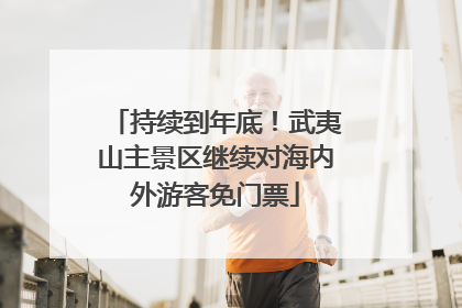 持续到年底！武夷山主景区继续对海内外游客免门票