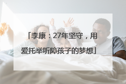 李康：27年坚守，用爱托举听障孩子的梦想
