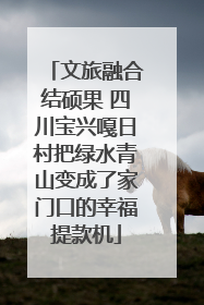 文旅融合结硕果 四川宝兴嘎日村把绿水青山变成了家门口的幸福提款机