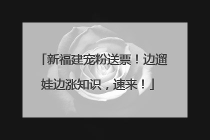 新福建宠粉送票！边遛娃边涨知识，速来！