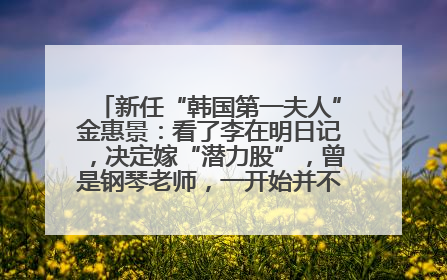 新任“韩国第一夫人”金惠景：看了李在明日记，决定嫁“潜力股”，曾是钢琴老师，一开始并不支持丈夫从政