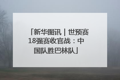 新华图讯｜世预赛18强赛收官战：中国队胜巴林队