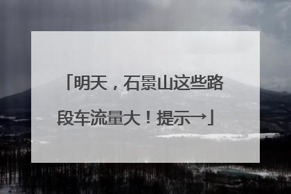 明天，石景山这些路段车流量大！提示→