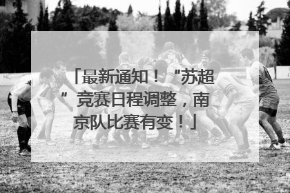 最新通知！“苏超”竞赛日程调整，南京队比赛有变！