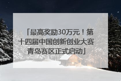 最高奖励30万元！第十四届中国创新创业大赛青岛赛区正式启动