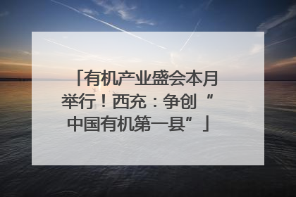 有机产业盛会本月举行！西充：争创“中国有机第一县”