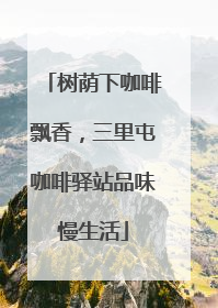 树荫下咖啡飘香，三里屯咖啡驿站品味慢生活