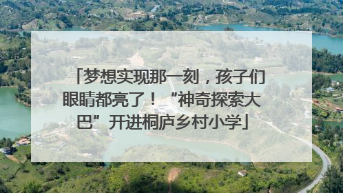 梦想实现那一刻，孩子们眼睛都亮了！“神奇探索大巴”开进桐庐乡村小学