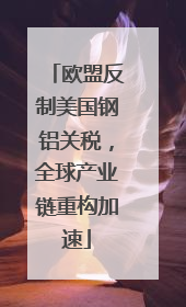 欧盟反制美国钢铝关税，全球产业链重构加速