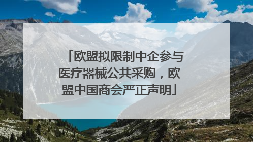 欧盟拟限制中企参与医疗器械公共采购，欧盟中国商会严正声明