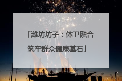 潍坊坊子：体卫融合筑牢群众健康基石