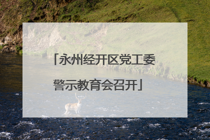 永州经开区党工委警示教育会召开