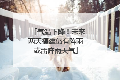 气温下降！未来两天福建仍有阵雨或雷阵雨天气