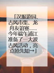 汉服游园、古风市集、龙舟友谊赛……今年端午浦江准备了一大波古风活动，亮点抢先知→