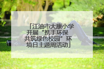江油市大康小学开展“携手环保 共筑绿色校园”环境日主题周活动