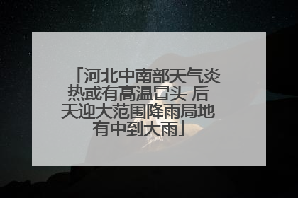 河北中南部天气炎热或有高温冒头 后天迎大范围降雨局地有中到大雨