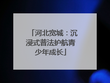 河北宽城：沉浸式普法护航青少年成长