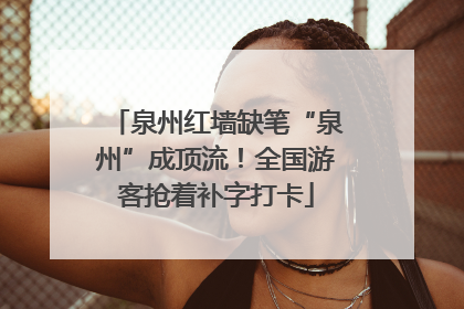 泉州红墙缺笔“泉州”成顶流！全国游客抢着补字打卡