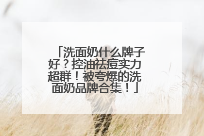洗面奶什么牌子好？控油祛痘实力超群！被夸爆的洗面奶品牌合集！