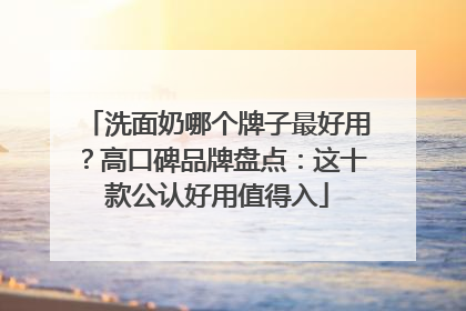 洗面奶哪个牌子最好用？高口碑品牌盘点：这十款公认好用值得入