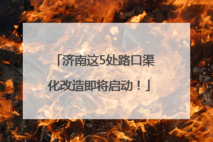 济南这5处路口渠化改造即将启动！