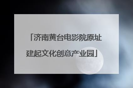 济南黄台电影院原址建起文化创意产业园