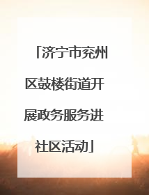 济宁市兖州区鼓楼街道开展政务服务进社区活动