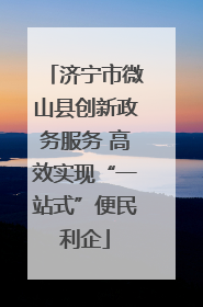 济宁市微山县创新政务服务 高效实现“一站式”便民利企