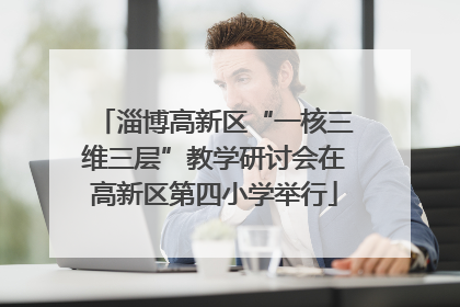 淄博高新区“一核三维三层”教学研讨会在高新区第四小学举行