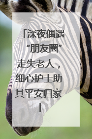 深夜偶遇“朋友圈”走失老人，细心护士助其平安归家