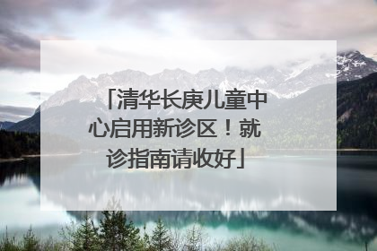 清华长庚儿童中心启用新诊区！就诊指南请收好