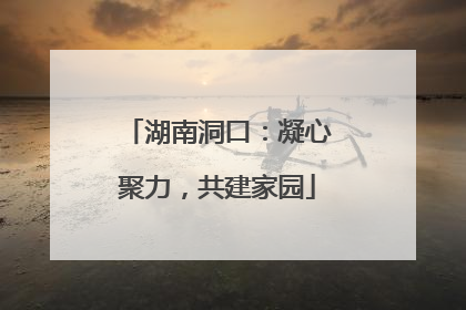 湖南洞口：凝心聚力，共建家园