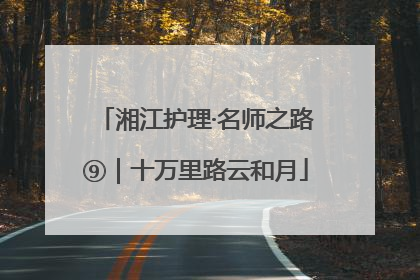 湘江护理·名师之路⑨｜十万里路云和月