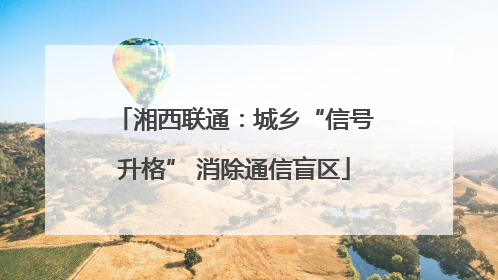 湘西联通：城乡“信号升格” 消除通信盲区