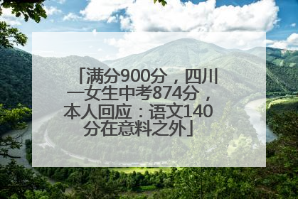 满分900分，四川一女生中考874分，本人回应：语文140分在意料之外