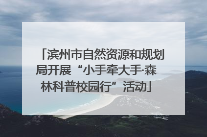滨州市自然资源和规划局开展“小手牵大手·森林科普校园行”活动