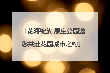 花海绽放 康庄公园邀您共赴花园城市之约