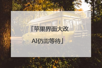 苹果界面大改 AI仍需等待