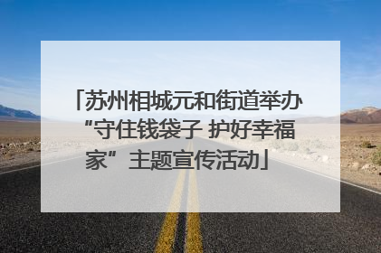 苏州相城元和街道举办“守住钱袋子 护好幸福家”主题宣传活动