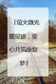 萤火微光耀星途，童心共筑康复梦